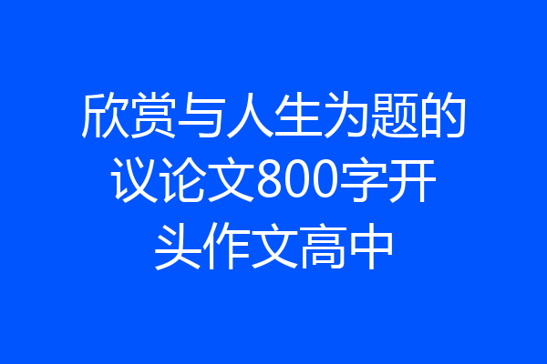 欣赏与人生为题的议论文800字开头作文高中