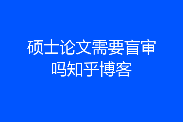 硕士论文需要盲审吗知乎博客