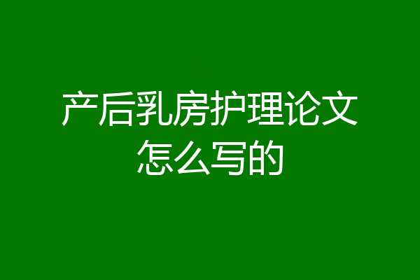 产后乳房护理论文怎么写的