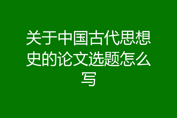 关于中国古代思想史的论文选题怎么写
