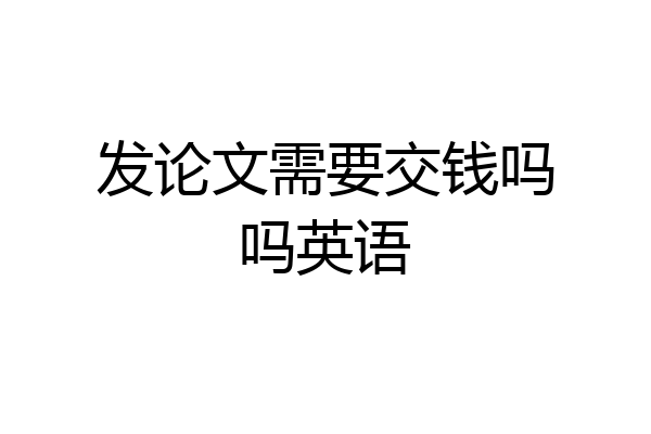 发论文需要交钱吗吗英语