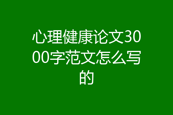 心理健康论文3000字范文怎么写的