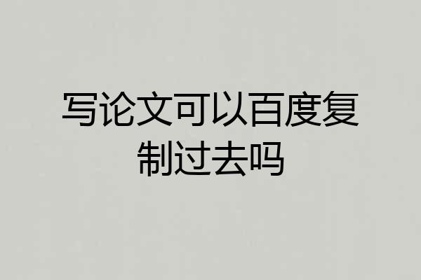 写论文可以百度复制过去吗