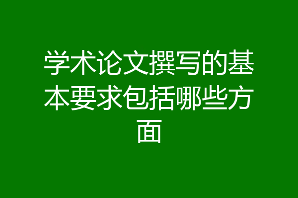 学术论文撰写的基本要求包括哪些方面