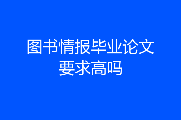 图书情报毕业论文要求高吗