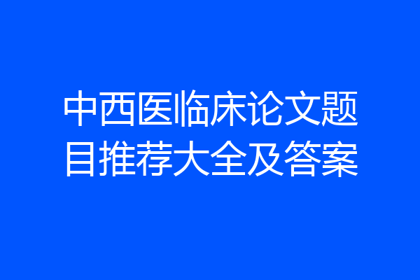 中西医临床论文题目推荐大全及答案