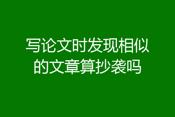 写论文时发现相似的文章算抄袭吗
