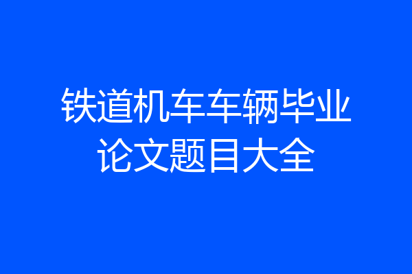 铁道机车车辆毕业论文题目大全
