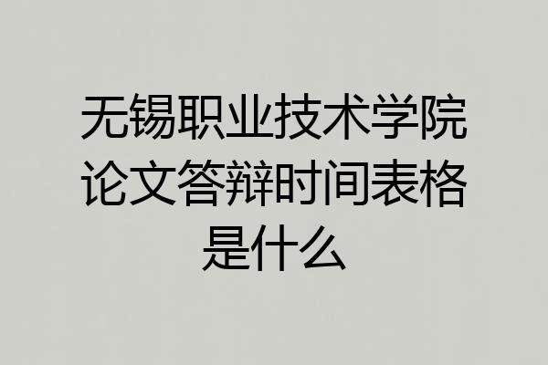 无锡职业技术学院论文答辩时间表格是什么