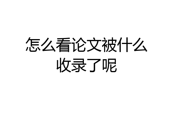 怎么看论文被什么收录了呢