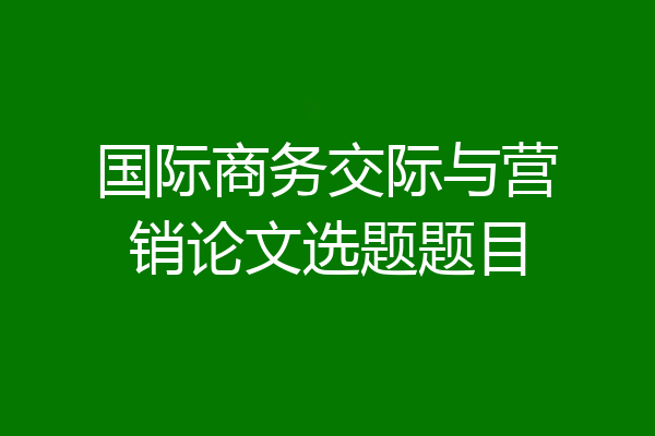 国际商务交际与营销论文选题题目