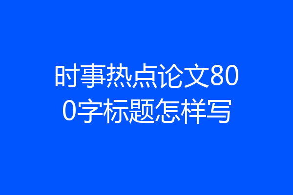时事热点论文800字标题怎样写