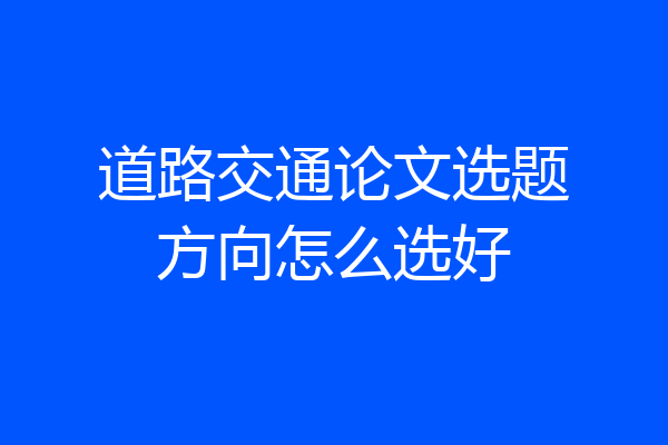 道路交通论文选题方向怎么选好