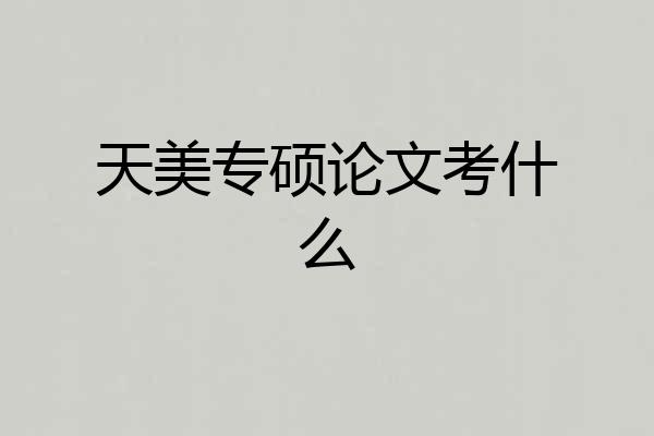 天美专硕论文考什么