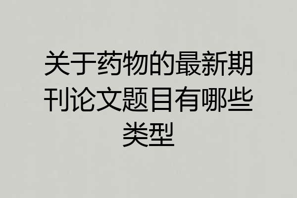关于药物的最新期刊论文题目有哪些类型