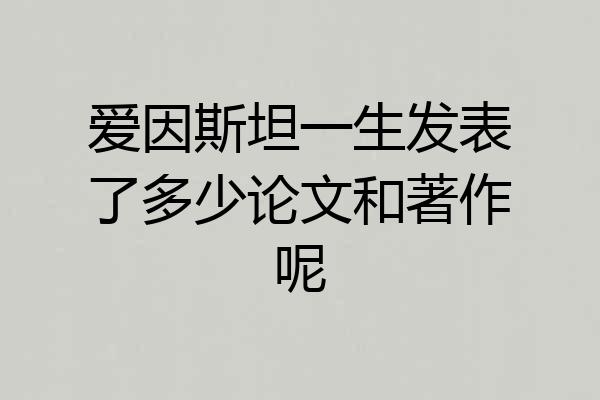 爱因斯坦一生发表了多少论文和著作呢
