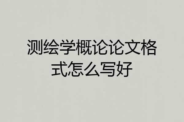 测绘学概论论文格式怎么写好