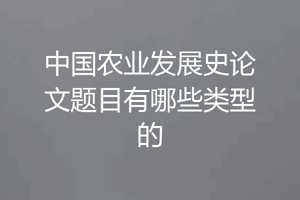 中国农业发展史论文题目有哪些类型的