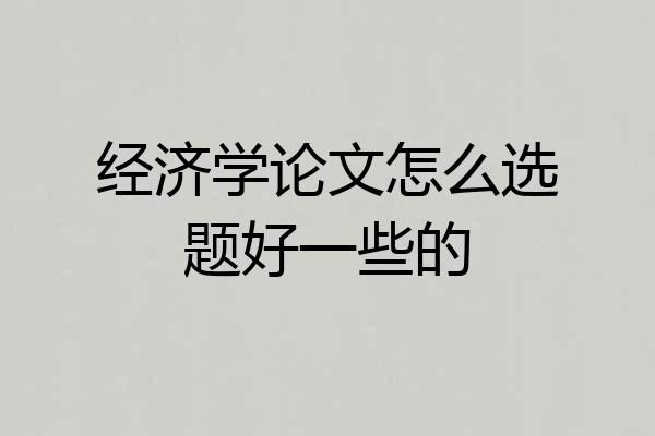 经济学论文怎么选题好一些的