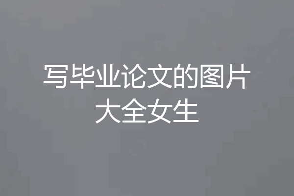 写毕业论文的图片大全女生