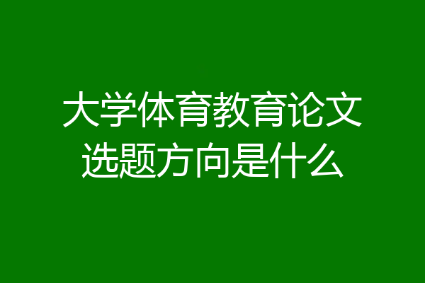 大学体育教育论文选题方向是什么