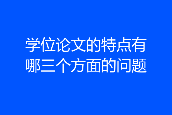 学位论文的特点有哪三个方面的问题