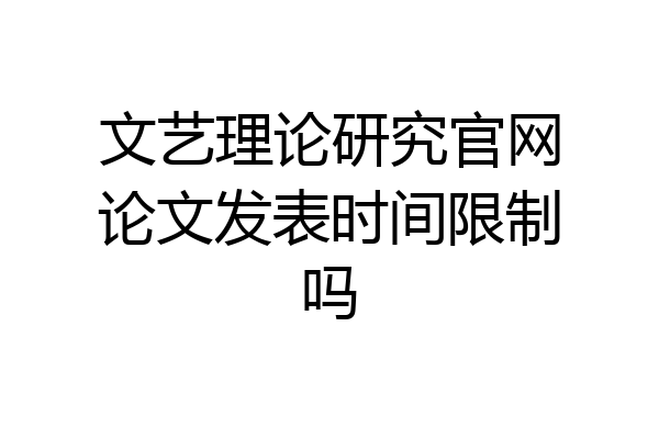 文艺理论研究官网论文发表时间限制吗