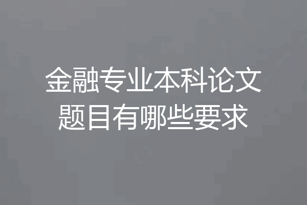 金融专业本科论文题目有哪些要求