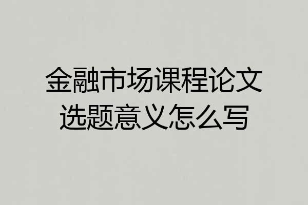 金融市场课程论文选题意义怎么写