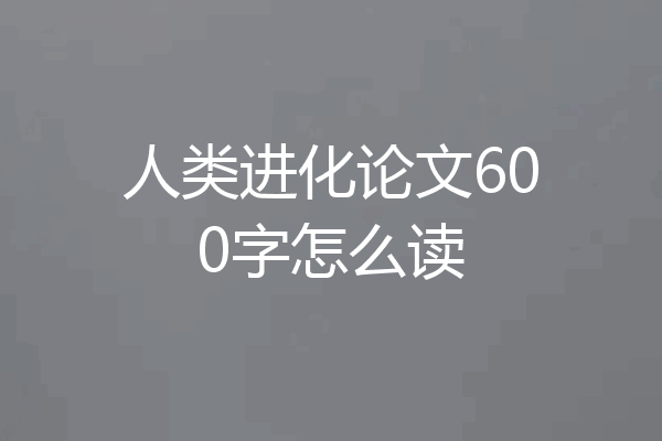 人类进化论文600字怎么读