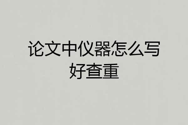 论文中仪器怎么写好查重