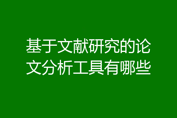 基于文献研究的论文分析工具有哪些