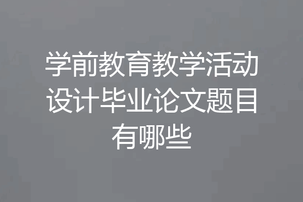 学前教育教学活动设计毕业论文题目有哪些