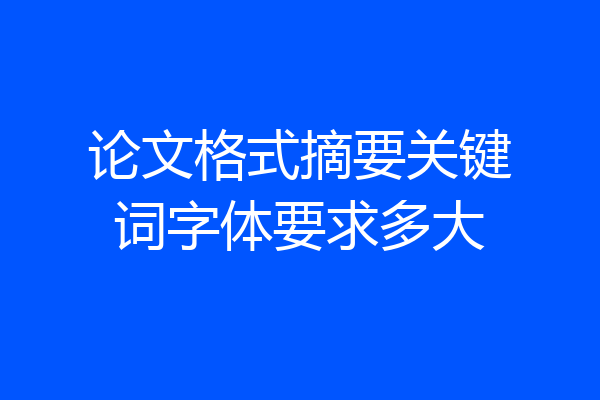 论文格式摘要关键词字体要求多大