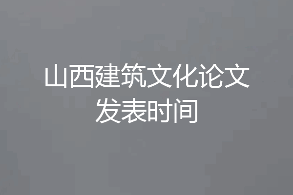 山西建筑文化论文发表时间