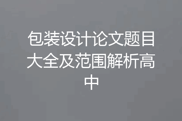 包装设计论文题目大全及范围解析高中