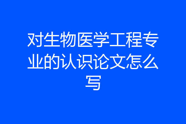 对生物医学工程专业的认识论文怎么写