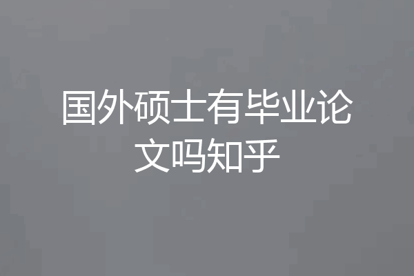国外硕士有毕业论文吗知乎