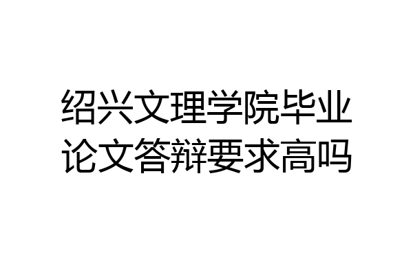 绍兴文理学院毕业论文答辩要求高吗