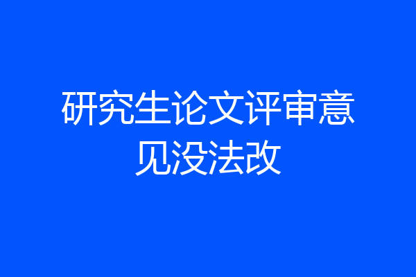 研究生论文评审意见没法改