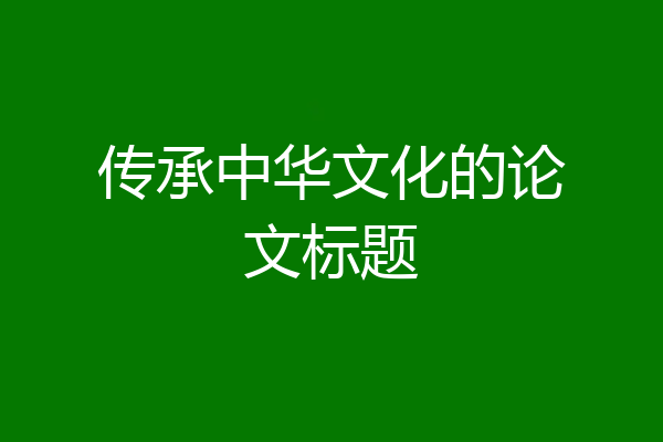 传承中华文化的论文标题