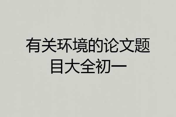 有关环境的论文题目大全初一