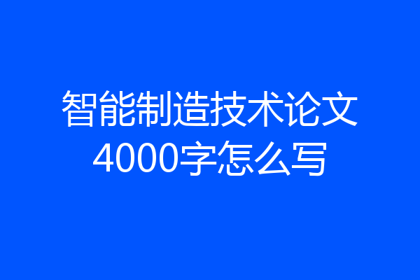 智能制造技术论文4000字怎么写