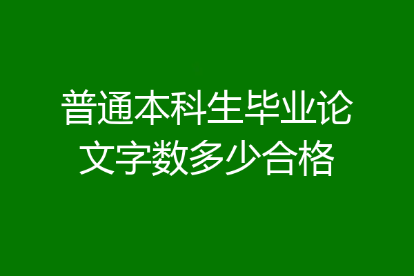 普通本科生毕业论文字数多少合格