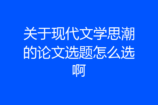 关于现代文学思潮的论文选题怎么选啊