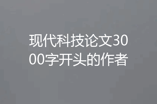 现代科技论文3000字开头的作者