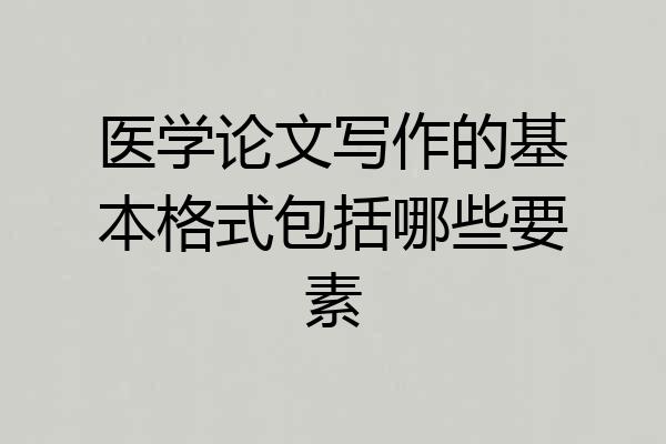 医学论文写作的基本格式包括哪些要素
