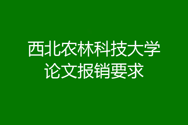 西北农林科技大学论文报销要求