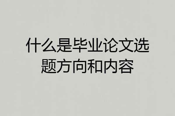 什么是毕业论文选题方向和内容