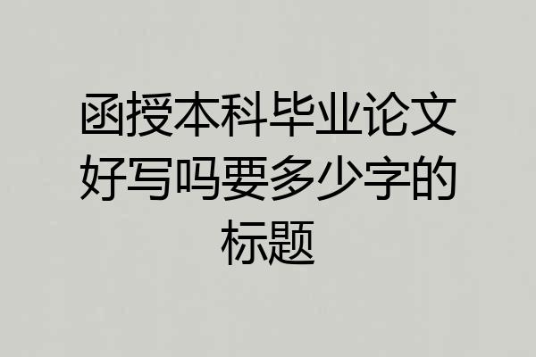 函授本科毕业论文好写吗要多少字的标题